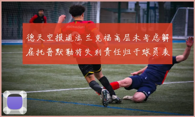 德天空报道法兰克福高层未考虑解雇托普默勒将失利责任归于球员表现