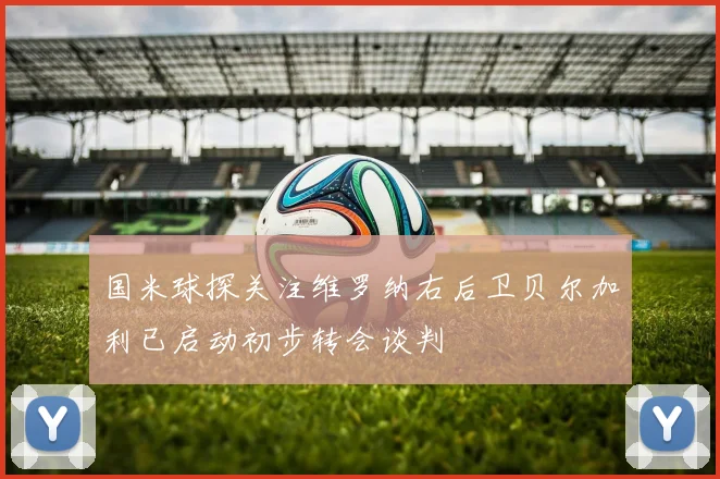国米球探关注维罗纳右后卫贝尔加利已启动初步转会谈判