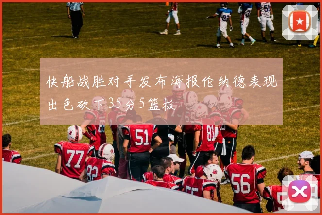 快船战胜对手发布海报伦纳德表现出色砍下35分5篮板