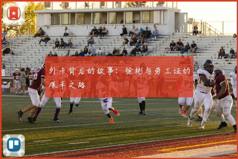 外卡背后的故事：徐彬与劳工证的艰辛之路