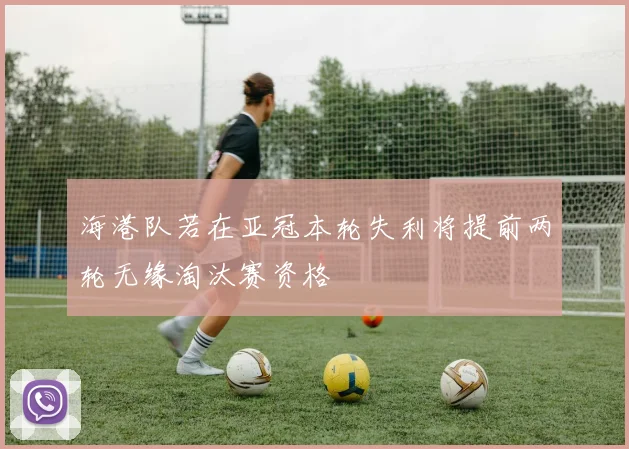 海港队若在亚冠本轮失利将提前两轮无缘淘汰赛资格