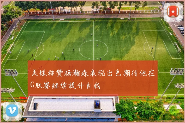 美媒称赞杨瀚森表现出色期待他在G联赛继续提升自我