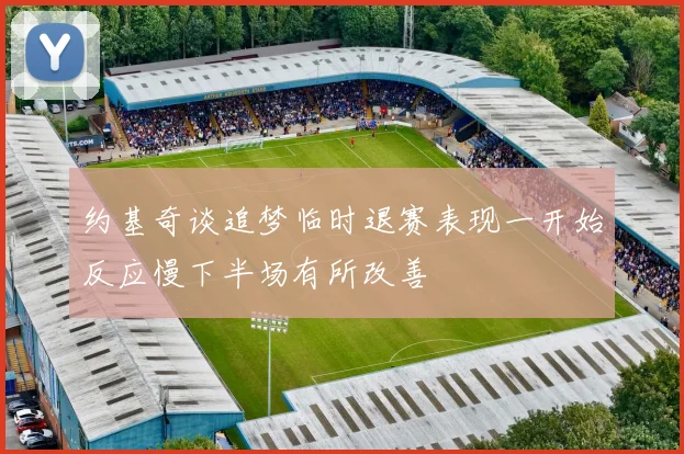 约基奇谈追梦临时退赛表现一开始反应慢下半场有所改善
