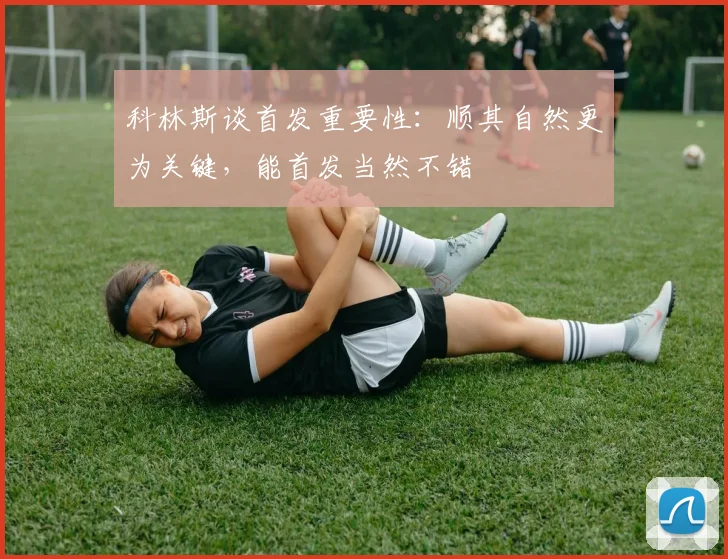 科林斯谈首发重要性：顺其自然更为关键，能首发当然不错