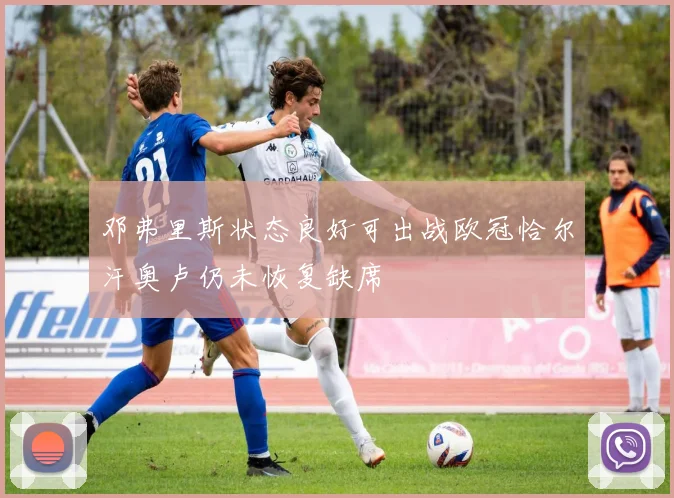 邓弗里斯状态良好可出战欧冠恰尔汗奥卢仍未恢复缺席