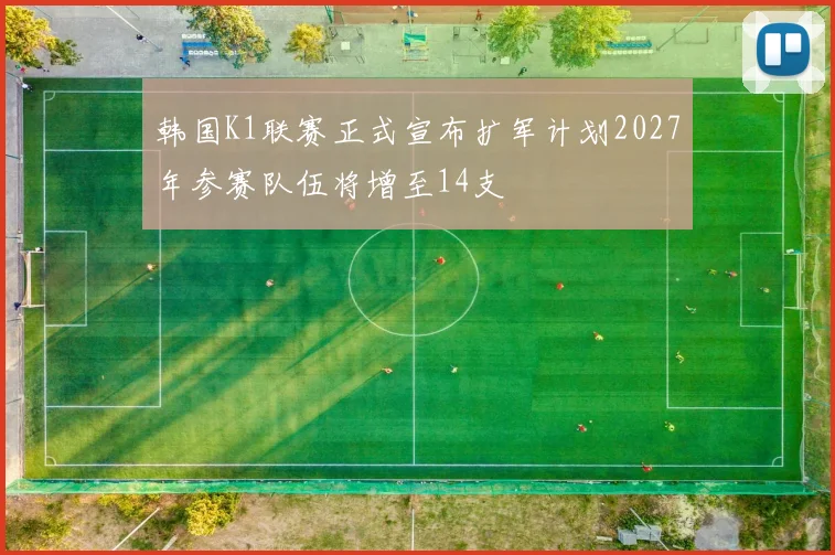 韩国K1联赛正式宣布扩军计划2027年参赛队伍将增至14支
