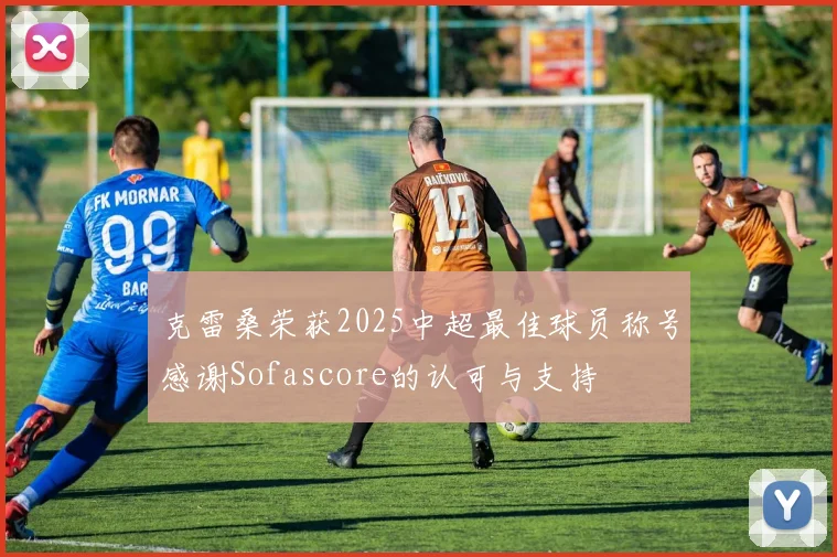 克雷桑荣获2025中超最佳球员称号感谢Sofascore的认可与支持