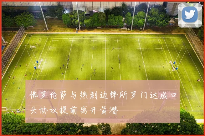 佛罗伦萨与热刺边锋所罗门达成口头协议提前离开黄潜