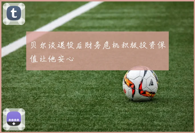 贝尔谈退役后财务危机积极投资保值让他安心