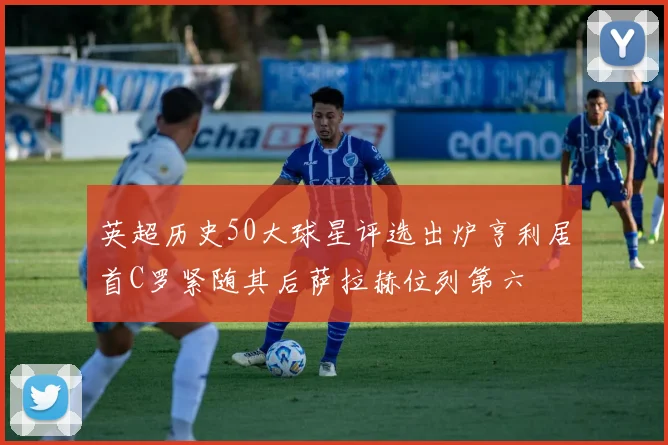 英超历史50大球星评选出炉亨利居首C罗紧随其后萨拉赫位列第六